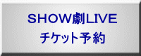 ＳＨＯＷ劇ＬＩＶＥ  チケット予約